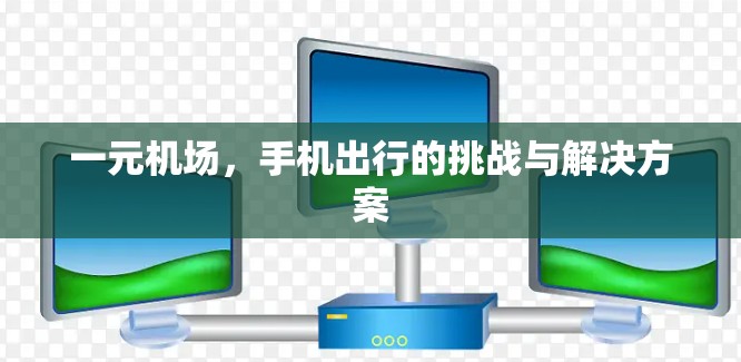 一元机场，手机出行的挑战与解决方案