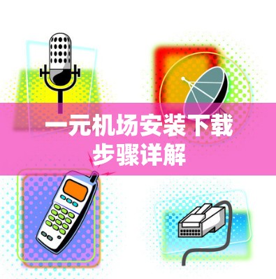 一元机场安装下载步骤详解