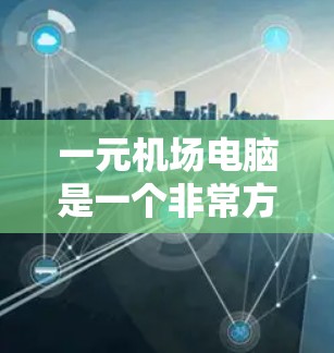 一元机场电脑是一个非常方便的设备，适合在机场附近或者附近购买，方便携带，适合短时间使用。以下是关于一元机场电脑的一些有用信息