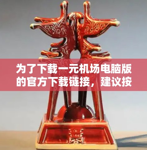 为了下载一元机场电脑版的官方下载链接，建议按照以下步骤操作