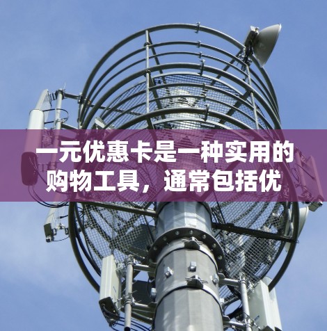 一元优惠卡是一种实用的购物工具，通常包括优惠券、积分、折扣等多种优惠形式。以下是领一元优惠卡的步骤和注意事项