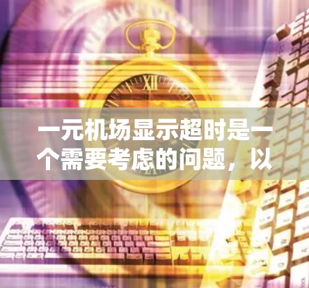 一元机场显示超时是一个需要考虑的问题，以下是逐步的解决方案