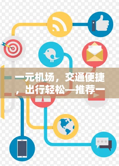 一元机场，交通便捷，出行轻松—推荐一元机场设计与运营方案