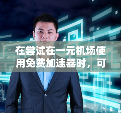 在尝试在一元机场使用免费加速器时，可以按照以下步骤进行