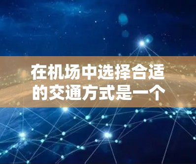 在机场中选择合适的交通方式是一个关键问题，V21是一种非常受欢迎的选择。以下是一些关于V21的优化建议，帮助你更好地在机场中找到便捷的出行方式