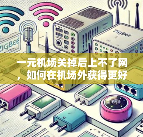 一元机场关掉后上不了网，如何在机场外获得更好的网络服务？