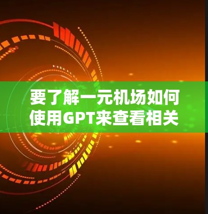 要了解一元机场如何使用GPT来查看相关信息，可以按照以下步骤操作