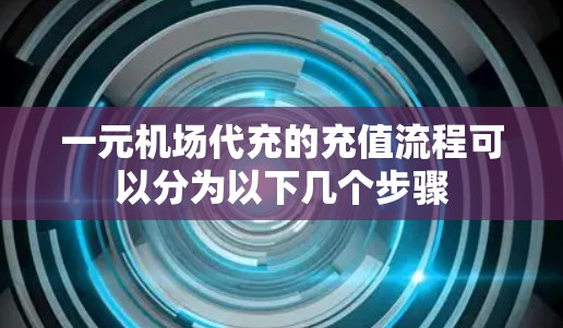 一元机场代充的充值流程可以分为以下几个步骤