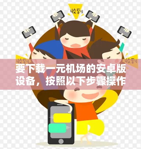 要下载一元机场的安卓版设备，按照以下步骤操作