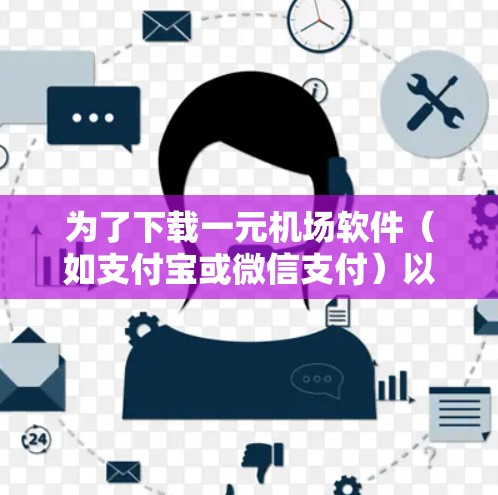 为了下载一元机场软件（如支付宝或微信支付）以下是详细的步骤和建议