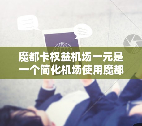 魔都卡权益机场一元是一个简化机场使用魔都卡账户的服务，允许在机场直接使用魔都卡账户进行支付、转账和消费等操作。以下是具体的步骤和信息