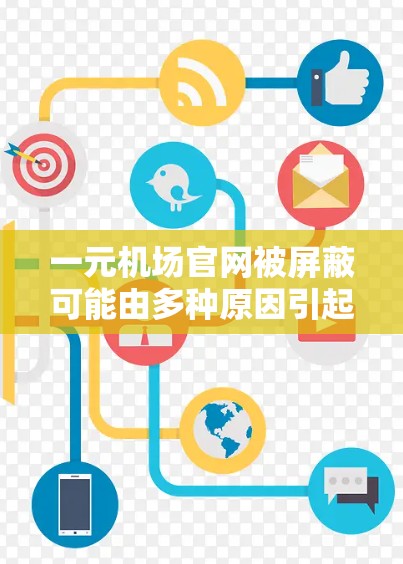 一元机场官网被屏蔽可能由多种原因引起，以下是一些可能的原因和解决步骤