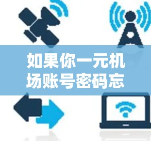 如果你一元机场账号密码忘了，可以按照以下步骤来解决