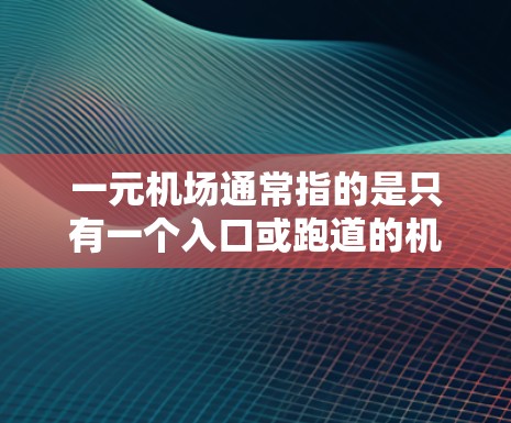 一元机场通常指的是只有一个入口或跑道的机场。然而，如果一个机场被称为很不稳定，这可能意味着该机场的运营存在很多问题。以下是一些可能的原因
