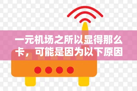 一元机场之所以显得那么卡，可能是因为以下原因