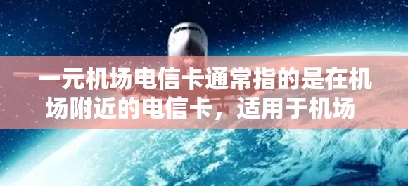 一元机场电信卡通常指的是在机场附近的电信卡，适用于机场 station 或附近的商场，用于支付费用或享受优惠。以下是一些关键点和建议