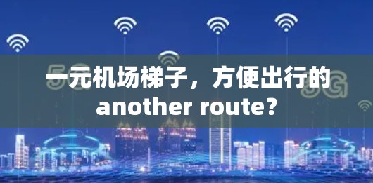 一元机场梯子，方便出行的another route？