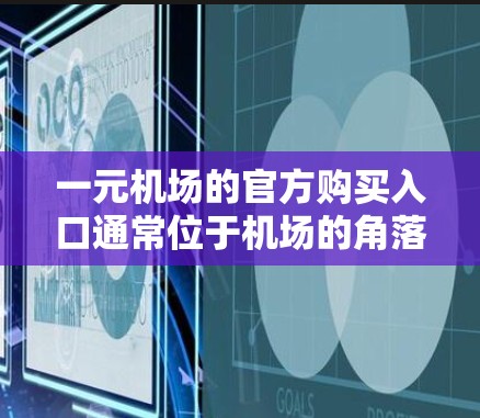 一元机场的官方购买入口通常位于机场的角落或旁边，方便游客进入机场。以下是获取一元机场购买入口的步骤