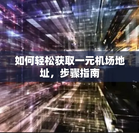 如何轻松获取一元机场地址，步骤指南