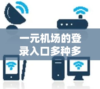 一元机场的登录入口多种多样，用户可以根据个人习惯和方便性选择。以下是一些常见的登录方式