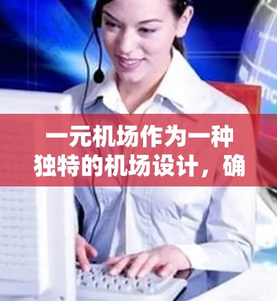 一元机场作为一种独特的机场设计，确实具有诸多优势，但也存在一定的挑战。以下是对一元机场的详细分析