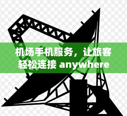 机场手机服务，让旅客轻松连接 anywhere？