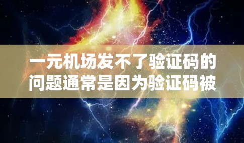 一元机场发不了验证码的问题通常是因为验证码被系统拦截或无效。以下是解决这个问题的步骤