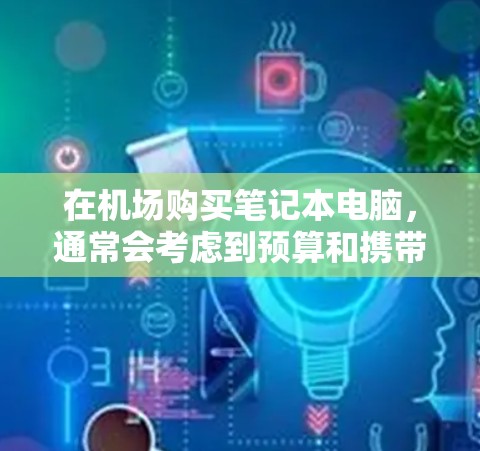 在机场购买笔记本电脑，通常会考虑到预算和携带的便利性。以下是一元机场笔记本电脑的推荐，帮助你找到性价比高的选择