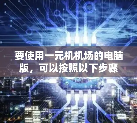要使用一元机机场的电脑版，可以按照以下步骤进行操作