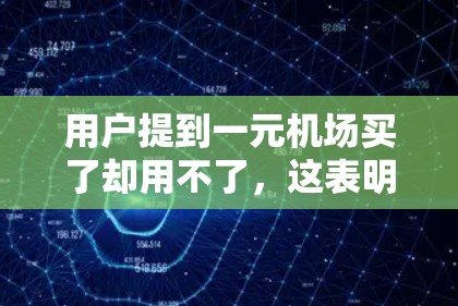 用户提到一元机场买了却用不了，这表明他对购买的一元机场服务感到不满或失望。以下是可能的解决方案