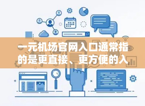 一元机场官网入口通常指的是更直接、更方便的入口方式，通常不需要复杂的步骤或多次登录。以下是一些常见的机场官网入口方式