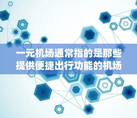 一元机场通常指的是那些提供便捷出行功能的机场，如机场Express站，这些机场可能会使用特定的流量卡来支持旅客的出行需求。以下是一元机场常用的流量卡类型及其特点