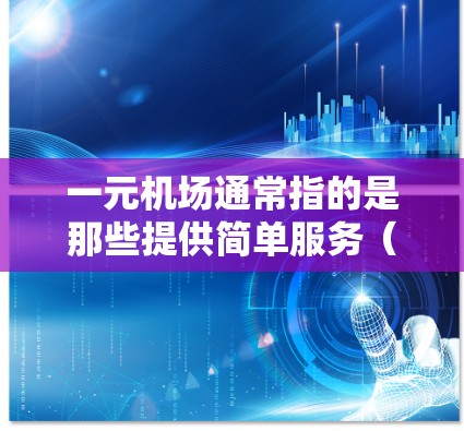 一元机场通常指的是那些提供简单服务（如登机、换乘等）的机场，通常在城市中选择，而非特定的机场。以下是一些常见的城市和机场，它们通常配备一元机场的仪表盘