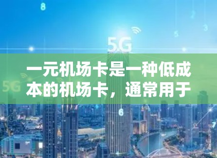 一元机场卡是一种低成本的机场卡，通常用于换取现金、优惠券或兑换小礼品。以下是详细的步骤和用途