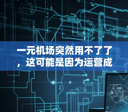 一元机场突然用不了了，这可能是因为运营成本过高，导致无法维持。以下是对这一现象的分析和解决方案