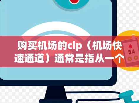 购买机场的cip（机场快速通道）通常是指从一个机场直接到达另一个机场的能力，或用于机场服务的快速通道功能。以下是一些可能的购买方法和步骤，您可以参考以下指南