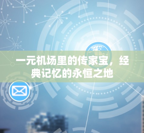 一元机场里的传家宝，经典记忆的永恒之地