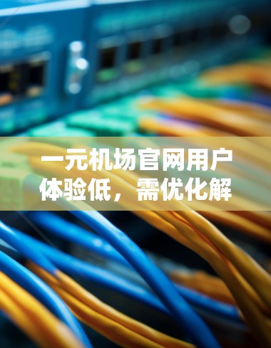 一元机场官网用户体验低，需优化解决方案