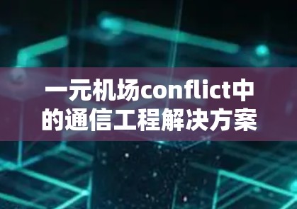 一元机场conflict中的通信工程解决方案
