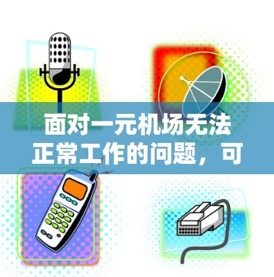 面对一元机场无法正常工作的问题，可以从多个方面进行排查和解决。以下是一步步的解决方案