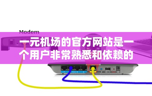 一元机场的官方网站是一个用户非常熟悉和依赖的资源，它为用户提供了一种便捷的访问机场信息和功能的方式。以下是关于一元机场官方网站的主要内容和功能