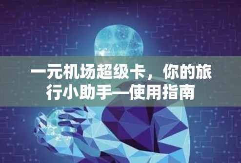 一元机场超级卡,你的旅行小助手—使用指南 一元机场超级卡,你的旅行小助手—使用指南