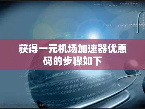 获得一元机场加速器优惠码的步骤如下