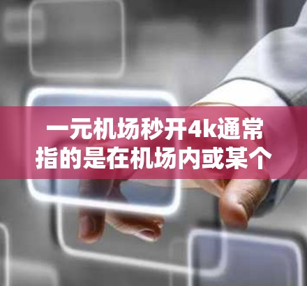 一元机场秒开4k通常指的是在机场内或某个特定区域使用手机或电脑来快速获取4K分辨率的视频。以下是一些可能的解决方案