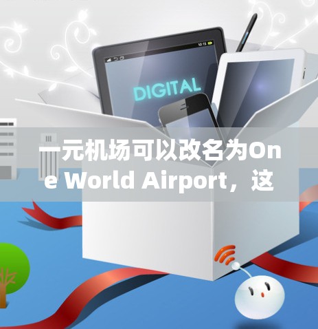 一元机场可以改名为One World Airport，这通常意味着将现有的一个机场名称或项目名称改为One World Airport，以便于管理和使用。改名后的机场可能会带来以下好处和挑战