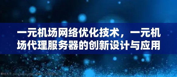 一元机场网络优化技术，一元机场代理服务器的创新设计与应用