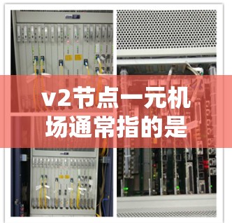 v2节点一元机场通常指的是第二代设计的机场，也称为一元机场。这类机场在交通效率、设施完善和经济性方面具有优势。以下是对v2节点一元机场的详细介绍