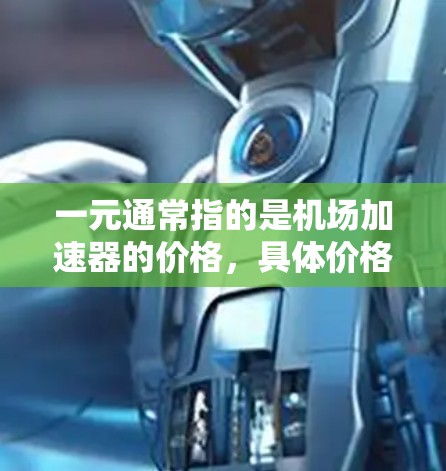 一元通常指的是机场加速器的价格，具体价格因品牌、型号和地区而异。以下是一些常见的机场加速器型号及其价格范围