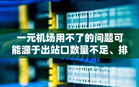 一元机场用不了的问题可能源于出站口数量不足、排队规则不合理以及复杂性高的原因。为了解决这一问题，可以采取以下步骤