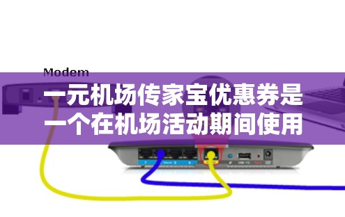 一元机场传家宝优惠券是一个在机场活动期间使用的优惠券，价格仅为1元。该优惠券通常用于减费交通、赠品或优惠券使用。具体用途包括